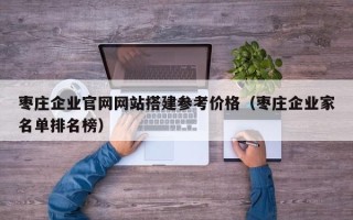 宜城枣庄企业官网网站搭建参考价格（枣庄企业家名单排名榜）