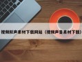 宜城视频拟声素材下载网站（视频声音素材下载）