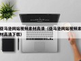宜城亚马逊网站视频素材高清（亚马逊网站视频素材高清下载）