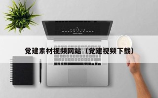 宜城党建素材视频网站（党建视频下载）