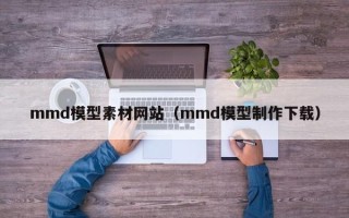 宜城mmd模型素材网站（mmd模型制作下载）