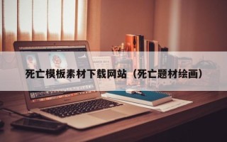 宜城死亡模板素材下载网站（死亡题材绘画）