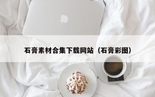 宜城石膏素材合集下载网站（石膏彩图）
