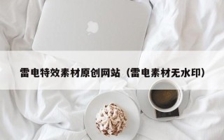 宜城雷电特效素材原创网站（雷电素材无水印）
