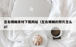 宜城左右模糊素材下载网站（左右模糊的照片怎么p）