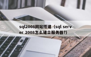宜城sql2008网站搭建（sql server 2008怎么建立服务器?）