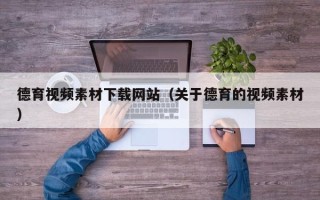 宜城德育视频素材下载网站（关于德育的视频素材）
