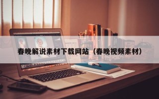 宜城春晚解说素材下载网站（春晚视频素材）