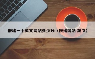 宜城搭建一个英文网站多少钱（搭建网站 英文）