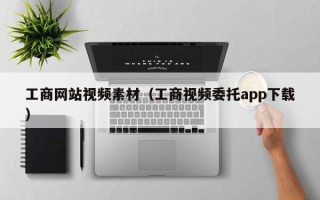 宜城工商网站视频素材（工商视频委托app下载）