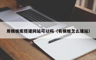 宜城用模板库搭建网站可以吗（有模板怎么建站）