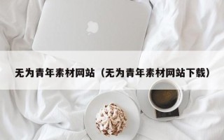宜城无为青年素材网站（无为青年素材网站下载）