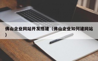 宜城佛山企业网站开发搭建（佛山企业如何建网站）