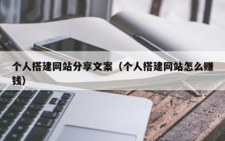 宜城个人搭建网站分享文案（个人搭建网站怎么赚钱）