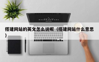 宜城搭建网站的英文怎么说呢（搭建网站什么意思）
