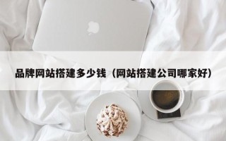 宜城品牌网站搭建多少钱（网站搭建公司哪家好）